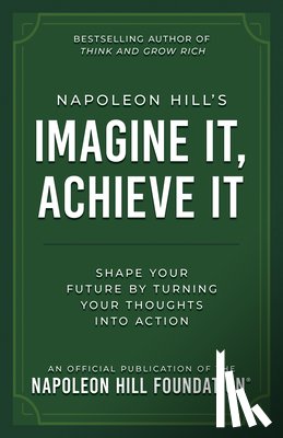 Hill, Napoleon - Napoleon Hill's Imagine It, Achieve It: Shape Your Future by Turning Your Thoughts Into Action