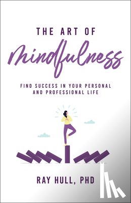 Hull Phd, Ray - The Art of Mindfulness in Your Personal and Professional Life: 20 Practical Lessons to Boost Confidence, Communication, and Career Success
