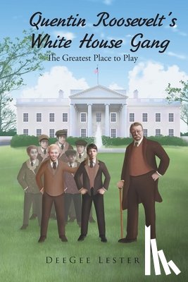 Lester, Deegee - Quentin Roosevelt's White House Gang
