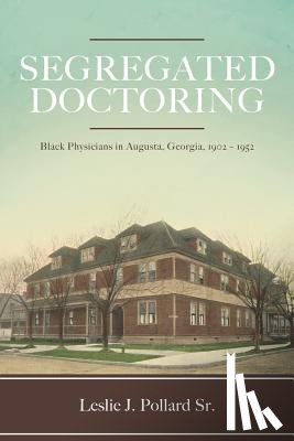 Pollard Sr, Leslie J. - Segregated Doctoring: Black Physicians in Augusta, Georgia, 1902-1952