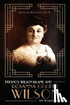 Raymond, Jeannine - Fresno's Wilson Island and Rosanna Cooper Wilson, the Woman Behind It