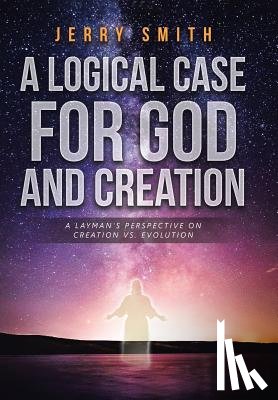 Smith, Jerry - A Logical Case For God And Creation