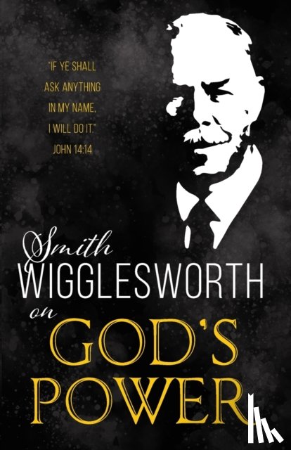 Smith Wigglesworth, Wigglesworth - Smith Wigglesworth on God's Power (Reissue)