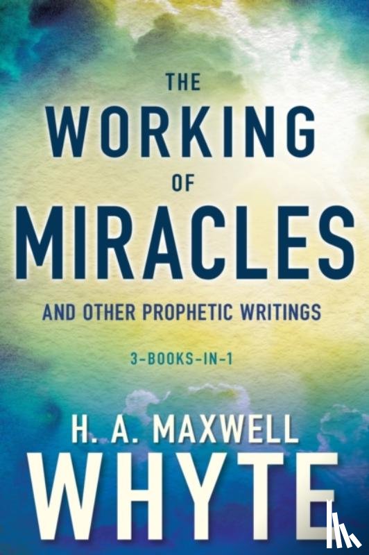 H. A. Maxwell Whyte, Whyte - Working of Miracles and Other Prophetic Writings