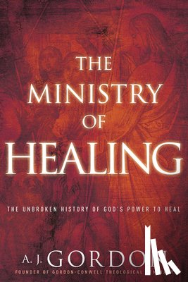 Gordon, A. J. - The Ministry of Healing: The Unbroken History of God's Power to Heal
