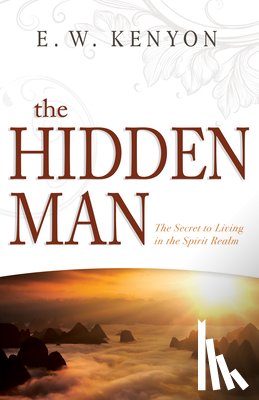 Kenyon, E. W. - The Hidden Man: The Secret to Living in the Spirit Realm