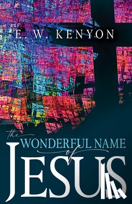 Kenyon, E. W. - The Wonderful Name of Jesus: A Biblical Exposition of a Believer's Spiritual Authority