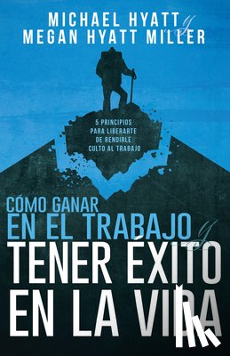 Michael Hyatt, Hyatt, Megan Hyatt Miller, Hyatt Miller - Como Ganar En El Trabajo Y Tener Exito En La Vida