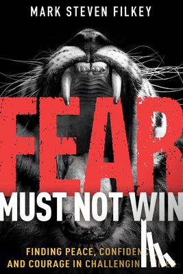 Filkey, Mark Steven - Fear Must Not Win: Finding Peace, Confidence, and Courage in Challenging Times