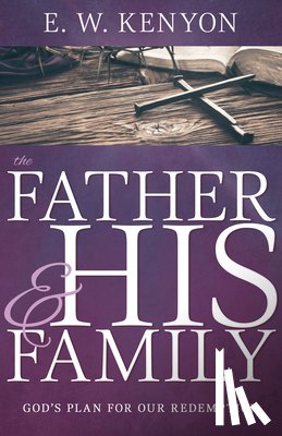 Kenyon, E. W. - The Father and His Family: God's Plan for Our Redemption