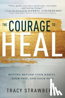 Strawberry, Tracy - The Courage to Heal: Moving Beyond Your Habits, Your Past, and Your Pain