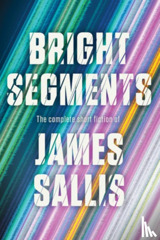 Sallis, James - Bright Segments: The Complete Short Fiction