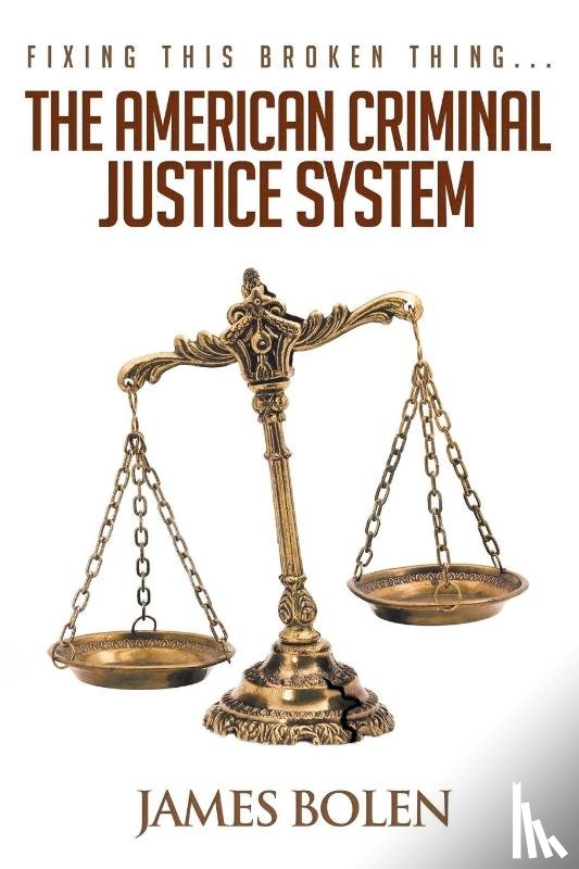 Bolen, James B - Fixing This Broken Thing...The American Criminal Justice System