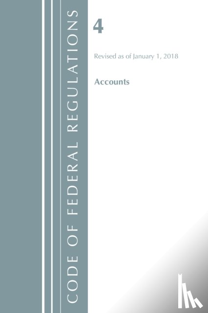 Office Of The Federal Register (U.S.) - Code of Federal Regulations, Title 04 Accounts, Revised as of January 1, 2018