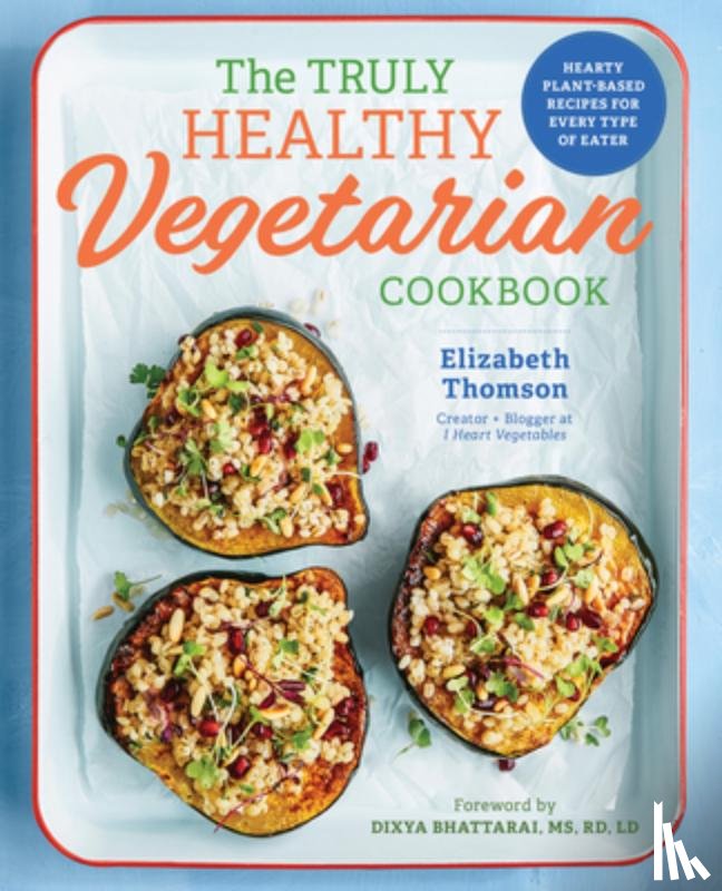 Thomson, Elizabeth - The Truly Healthy Vegetarian Cookbook: Hearty Plant-Based Recipes for Every Type of Eater