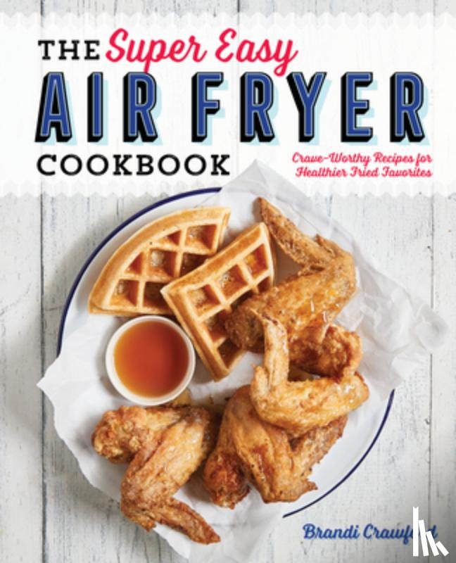Crawford, Brandi - The Super Easy Air Fryer Cookbook: Crave-Worthy Recipes for Healthier Fried Favorites