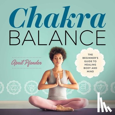 Pfender, April - Chakra Balance: The Beginner's Guide to Healing Body and Mind