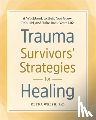 Welsh, Elena - Trauma Survivors' Strategies for Healing: A Workbook to Help You Grow, Rebuild, and Take Back Your Life