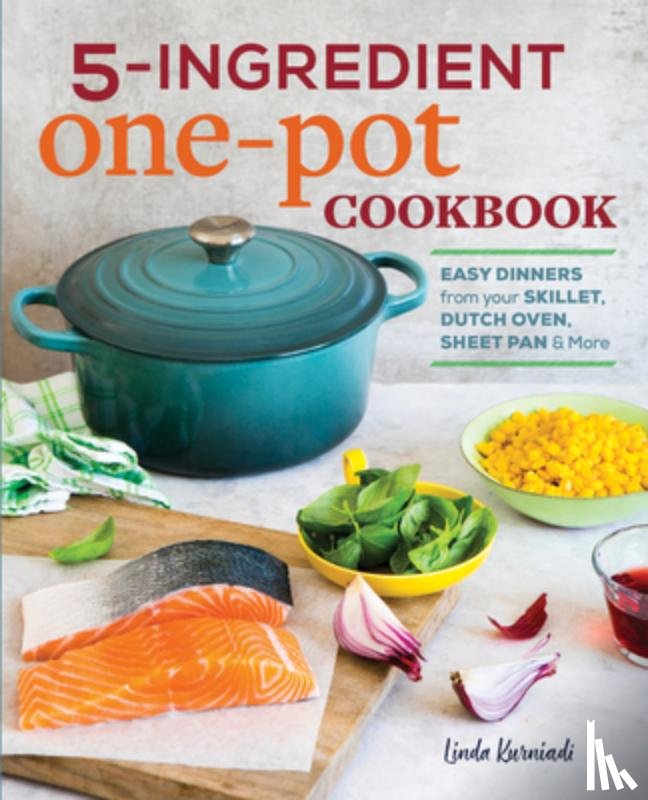 Kurniadi, Linda - 5-Ingredient One Pot Cookbook: Easy Dinners from Your Skillet, Dutch Oven, Sheet Pan & More