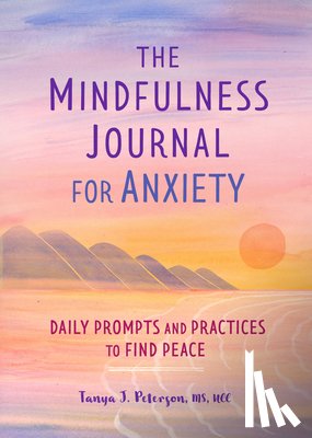 Peterson, Tanya J. - The Mindfulness Journal for Anxiety: Daily Prompts and Practices to Find Peace