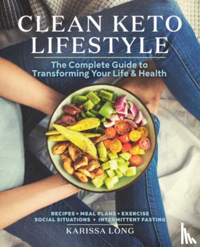 Long, Karissa - Clean Keto Lifestyle: The Complete Guide to Transforming Your Life & Health