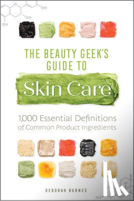Burnes, Deborah - The Beauty Geek's Guide to Skin Care: 1,000 Essential Definitions of Common Product Ingredients