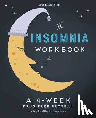 Dittoe Barrett, Sara - The 4-Week Insomnia Workbook: A Drug-Free Program to Build Healthy Habits and Achieve Restful Sleep