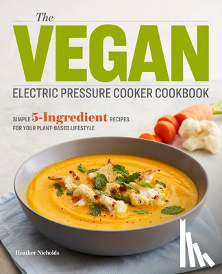 Nicholds, Heather - The Vegan Electric Pressure Cooker Cookbook: Simple 5-Ingredient Recipes for Your Plant-Based Lifestyle
