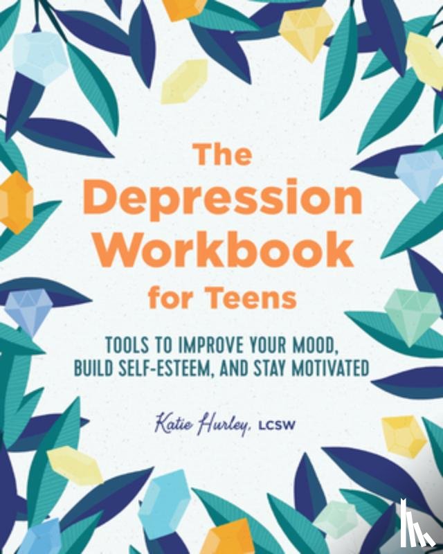 Hurley, Katie - The Depression Workbook for Teens: Tools to Improve Your Mood, Build Self-Esteem, and Stay Motivated