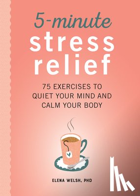Welsh, Elena - 5-Minute Stress Relief: 75 Exercises to Quiet Your Mind and Calm Your Body