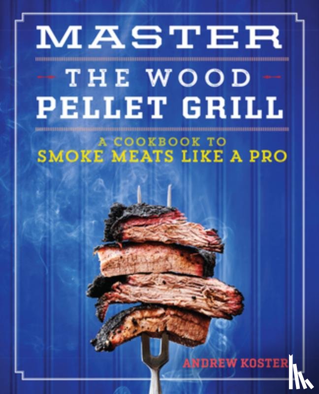 Koster, Andrew - Master the Wood Pellet Grill: A Cookbook to Smoke Meats Like a Pro