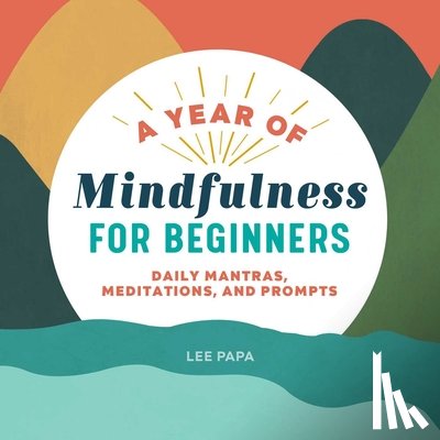 Papa, Lee - A Year of Mindfulness for Beginners: Daily Mantras, Meditations, and Prompts