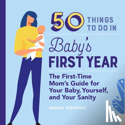 Rodriguez, Amanda - 50 Things to Do in Baby's First Year: The First-Time Mom's Guide for Your Baby, Yourself, and Your Sanity