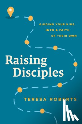 Roberts, Teresa - Raising Disciples: Guiding Your Kids Into a Faith of Their Own