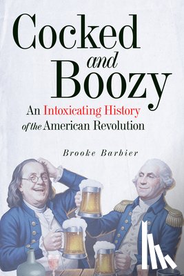 Barbier, Brooke - Cocked and Boozy: An Intoxicating History of the American Revolution