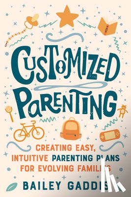 Gaddis, Bailey - Customized Parenting: Creating Easy, Intuitive Parenting Plans for Evolving Families