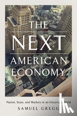 Gregg, Samuel - The Next American Economy