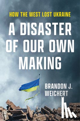 Weichert, Brandon J. - A Disaster of Our Own Making