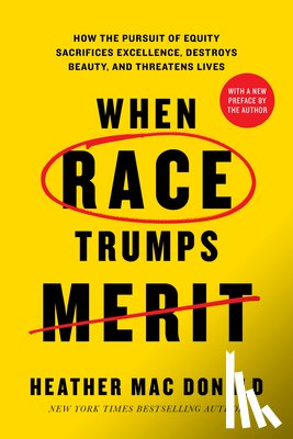 Mac Donald, Heather - When Race Trumps Merit: How the Pursuit of Equity Sacrifices Excellence, Destroys Beauty, and Threatens Lives