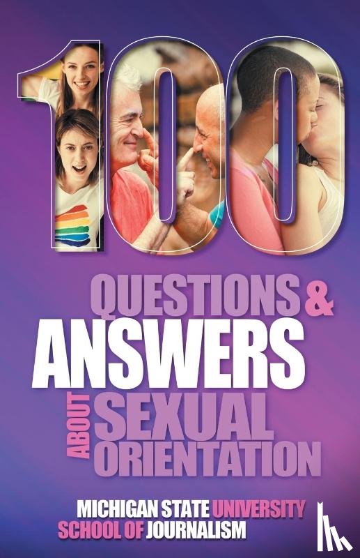 Michigan State School of Journalism, Horowitz, Susan, Gushee, David P - 100 Questions and Answers About Sexual Orientation and the Stereotypes and Bias Surrounding People who are Lesbian, Gay, Bisexual, Asexual, and of other Sexualities