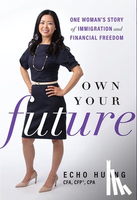Huang, Echo - Own Your Future: One Woman's Story of Immigration and Financial Freedom