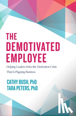 Bush, Cathy - The Demotivated Employee: Helping Leaders Solve the Motivation Crisis That Is Plaguing Business