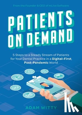 Witty, Adam - Patients on Demand: 5 Steps to a Steady Stream of Patients for Your Dental Practice in a Digital-First, Post-Pandemic World