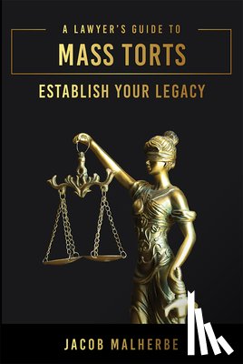 Malherbe, Jacob - A Lawyer's Guide to Mass Torts: Establish Your Legacy