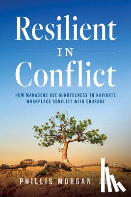 Morgan, Phillis - Resilient in Conflict: How Managers Use Mindfulness to Navigate Workplace Conflict with Courage