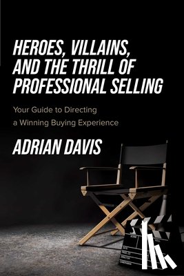 Davis, Adrian - Heroes, Villains, and the Thrill of Professional Selling: Your Guide to Directing a Winning Buying Experience