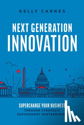 Carnes, Kelly - Next Generation Innovation: Supercharge Your Business Through Strategic Government Partnerships