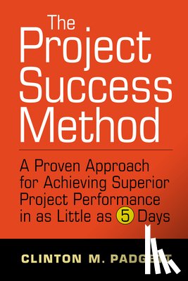Padgett, Clinton M. - The Project Success Method: A Proven Approach for Achieving Superior Project Performance in as a Little as 5 Days