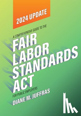 Juffras, Diane M. - A Comprehensive Guide to the Fair Labor Standards ACT for Public Employers