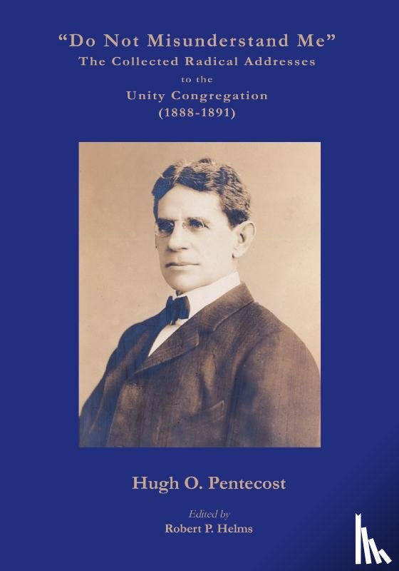 Pentecost, Hugh O. - "Do Not Misunderstand Me" The Collected Radical Addresses to the Unity Congregation (1888-1891)
